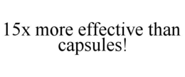 15X MORE EFFECTIVE THAN CAPSULES! trademark