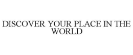 DISCOVER YOUR PLACE IN THE WORLD trademark