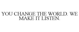 YOU CHANGE THE WORLD. WE MAKE IT LISTEN. trademark