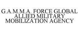 G.A.M.M.A. FORCE GLOBAL ALLIED MILITARYMOBILIZATION AGENCY trademark