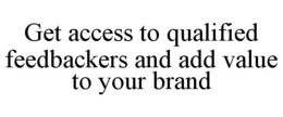 GET ACCESS TO QUALIFIED FEEDBACKERS AND ADD VALUE TO YOUR BRAND trademark