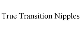 TRUE TRANSITION NIPPLES trademark