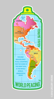 AEROSOL BROTHERS WORLD PEACING THE WISEMAN BELONGS TO ALL COUNTRIES, FOR THE HOME OF THE GREAT SOUL IS THE WORLD. DEMOCRITUS 300 BC HUDSON BAY CANADA UNITED STATES OF AMERICA HIP HOP MEXICO GULF OF MEXICO CARRIBEAN SEA VENEZULA COLUMBIA PERU BRAZIL BOLIVIA ARGENTINA trademark