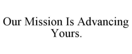 OUR MISSION IS ADVANCING YOURS. trademark