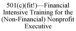501(C)(FIT!)-FINANCIAL INTENSIVE TRAINING FOR THE (NON-FINANCIAL) NONPROFIT EXECUTIVE trademark