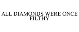 ALL DIAMONDS WERE ONCE FILTHY trademark