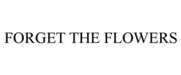 FORGET THE FLOWERS trademark
