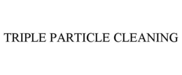 TRIPLE PARTICLE CLEANING trademark