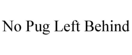 NO PUG LEFT BEHIND trademark