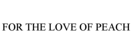 FOR THE LOVE OF PEACH trademark