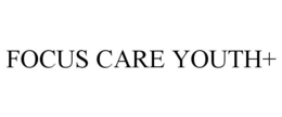FOCUS CARE YOUTH+ trademark