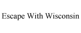 ESCAPE WITH WISCONSIN trademark