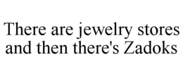 THERE ARE JEWELRY STORES AND THEN THERE'S ZADOKS trademark