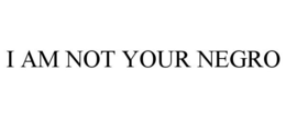 I AM NOT YOUR NEGRO trademark