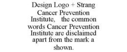 STRANG CANCER PREVENTION INSTITUTE AND DESIGN, NO CLAIM IS MADE TO THE EXCLUSIVE RIGHT TO USE " CANCER PREVENTION INSTITUTE" APART FROM THE MARK AS SHOWN. trademark