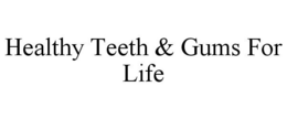 HEALTHY TEETH & GUMS FOR LIFE trademark