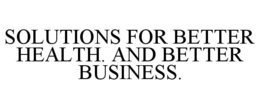 SOLUTIONS FOR BETTER HEALTH. AND BETTER BUSINESS. trademark