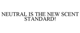 NEUTRAL IS THE NEW SCENT STANDARD! trademark