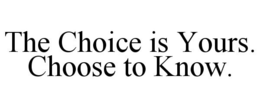 THE CHOICE IS YOURS. CHOOSE TO KNOW. trademark