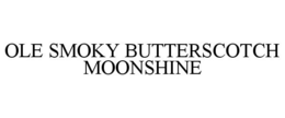 OLE SMOKY BUTTERSCOTCH MOONSHINE trademark