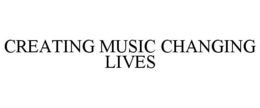 CREATING MUSIC CHANGING LIVES trademark