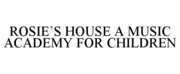 ROSIE'S HOUSE A MUSIC ACADEMY FOR CHILDREN trademark