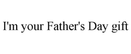 I'M YOUR FATHER'S DAY GIFT trademark