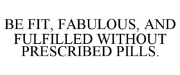 BE FIT, FABULOUS, AND FULFILLED WITHOUTPRESCRIBED PILLS. trademark
