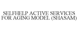 SELFHELP ACTIVE SERVICES FOR AGING MODEL (SHASAM) trademark