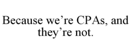 BECAUSE WE'RE CPAS, AND THEY'RE NOT. trademark
