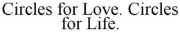 CIRCLES FOR LOVE. CIRCLES FOR LIFE. trademark