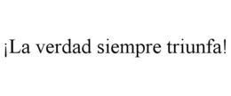 ¡LA VERDAD SIEMPRE TRIUNFA! trademark