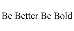 BE BETTER BE BOLD trademark