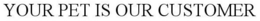 YOUR PET IS OUR CUSTOMER trademark