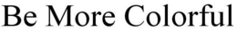 BE MORE COLORFUL trademark