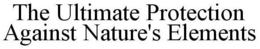 THE ULTIMATE PROTECTION AGAINST NATURE'S ELEMENTS trademark