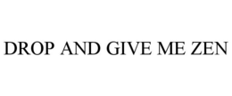 DROP AND GIVE ME ZEN trademark