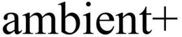 AMBIENT+ trademark