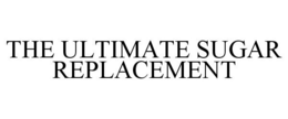 THE ULTIMATE SUGAR REPLACEMENT trademark