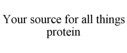 YOUR SOURCE FOR ALL THINGS PROTEIN trademark