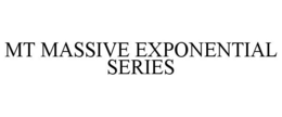 MT MASSIVE EXPONENTIAL SERIES trademark