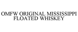 OMFW ORIGINAL MISSISSIPPI FLOATED WHISKEY trademark