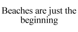 BEACHES ARE JUST THE BEGINNING trademark