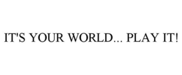 IT'S YOUR WORLD... PLAY IT! trademark