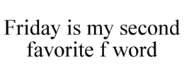 FRIDAY IS MY SECOND FAVORITE F WORD trademark