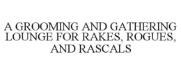 A GROOMING AND GATHERING LOUNGE FOR RAKES, ROGUES, AND RASCALS trademark