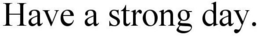 HAVE A STRONG DAY. trademark
