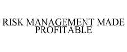 RISK MANAGEMENT MADE PROFITABLE trademark