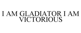 I AM GLADIATOR I AM VICTORIOUS trademark