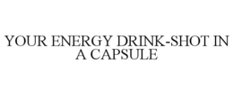 YOUR ENERGY DRINK-SHOT IN A CAPSULE trademark